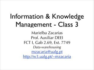 Information & Knowledge
  Management - Class 3
        Marielba Zacarias
       Prof. Auxiliar DEEI
    FCT I, Gab 2.69, Ext. 7749
         Data-warehousing
          mzacaria@ualg.pt
    http://w3.ualg.pt/~mzacaria
 