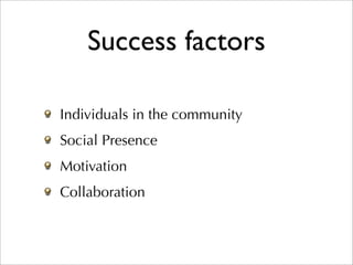 Success factors

Individuals in the community
Social Presence
Motivation
Collaboration
 