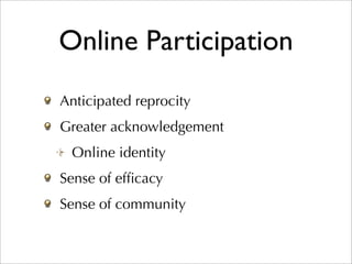 Online Participation
Anticipated reprocity
Greater acknowledgement
 Online identity
Sense of efﬁcacy
Sense of community
 