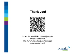 Thank you!           !




LinkedIn: http://linkd.in/mervijansson !
         Twitter: @Mervijan  !
 http://www.slideshare.net/mervijan  !
          www.innoomnia.ﬁ!
 