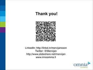 Thank you!


LinkedIn: http://linkd.in/mervijansson
Twitter: @Mervijan
http://www.slideshare.net/mervijan
www.innoomnia.fi

 