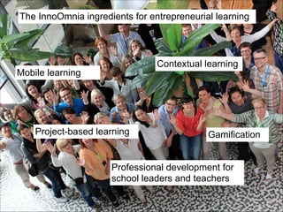 The InnoOmnia ingredients for entrepreneurial learning

Contextual learning

Mobile learning

Project-based learning

Gamification

Professional development for
school leaders and teachers

 