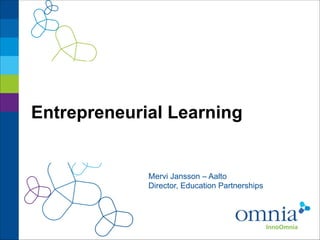 Entrepreneurial Learning

Mervi Jansson – Aalto
Director, Education Partnerships

 