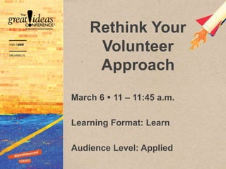 Rethink Your
Volunteer
Approach
March 6  11 – 11:45 a.m.
Learning Format: Learn
Audience Level: Applied
 