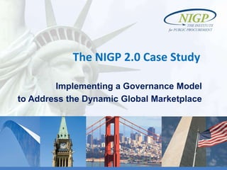 The NIGP 2.0 Case Study
Implementing a Governance Model
to Address the Dynamic Global Marketplace
 