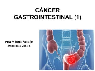 CÁNCER
GASTROINTESTINAL (1)
Ana Milena Roldán
Oncología Clínica
 