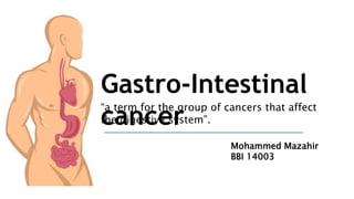 Gastro-Intestinal
cancer
“a term for the group of cancers that affect
the digestive system”.
Mohammed Mazahir
BBI 14003
 