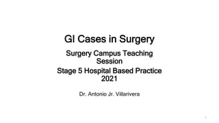 GI Cases in Surgery
Surgery Campus Teaching
Session
Stage 5 Hospital Based Practice
2021
Dr. Antonio Jr. Villarivera
1
 