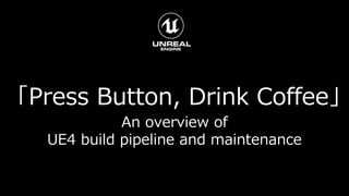 「Press Button, Drink Coffee」
An overview of
UE4 build pipeline and maintenance
 