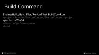 #UE4 | @UNREALENGINE
Build Command
Engine/Build/BatchFiles/RunUAT.bat BuildCookRun
-project=Samples/StarterContent/StarterContent.uproject
-platform=Win64
-clientconfig=Development
-build
 