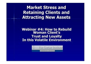 Market Stress and
Retaining Clients and
Attracting New Assets

Webinar #4: How to Rebuild
       Woman Client's
      Trust and Loyalty
In this Volatile Environment
 