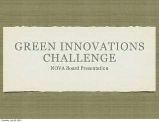 GREEN INNOVATIONS
                  CHALLENGE
                          NOVA Board Presentation




Thursday, July 29, 2010
 
