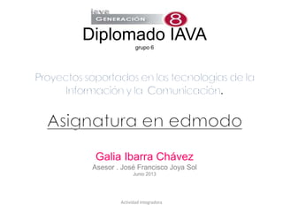 Diplomado IAVA
grupo 6
Galia Ibarra Chávez
Asesor . José Francisco Joya Sol
Junio 2013
Actividad Integradora
 