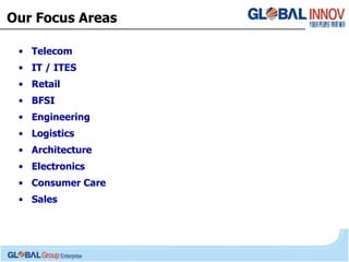 Our Focus Areas Telecom IT / ITES Retail BFSI Engineering Logistics Architecture Electronics Consumer Care Sales 