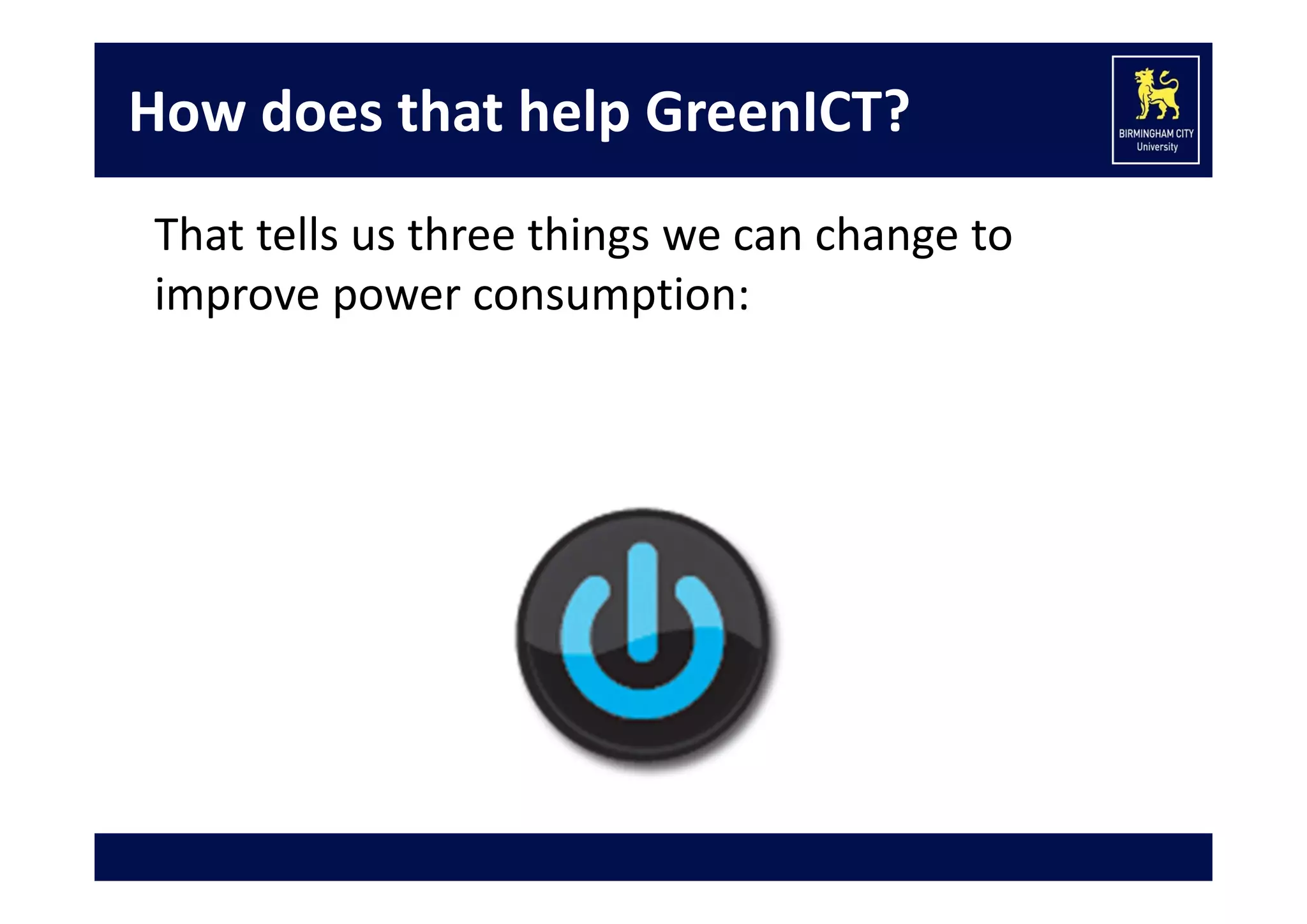 How does that help GreenICT?
That tells us three things we can change to 
improve power consumption:

 