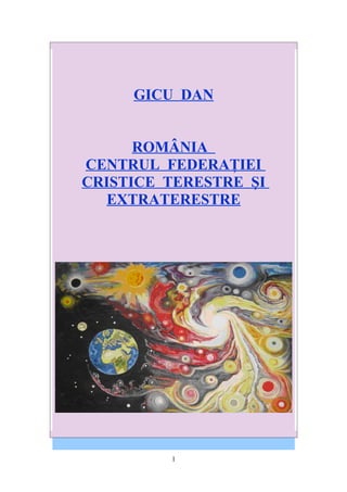 GICU DAN


      ROMÂNIA
CENTRUL FEDERAŢIEI
CRISTICE TERESTRE ŞI
   EXTRATERESTRE




         1
 