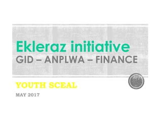 Ekleraz initiative
GID – ANPLWA – FINANCE
YOUTH SCEAL
MAY 2017
 