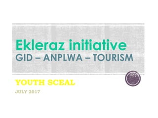 Ekleraz initiative
GID – ANPLWA – TOURISM
YOUTH SCEAL
JULY 2017
 