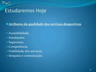 ⚫Atributos da qualidade dos serviços desportivos
⮚Acessibilidade;
⮚Instalações;
⮚Segurança;
⮚Competência;
⮚Fiabilidade dos serviços;
⮚Simpatia e comunicação.
Estudaremos Hoje
28
 