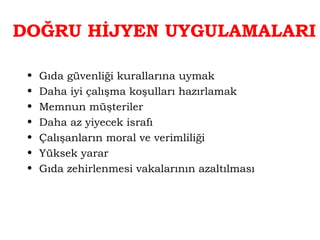 DOĞRU HİJYEN UYGULAMALARI 
• Gıda güvenliği kurallarına uymak 
• Daha iyi çalışma koşulları hazırlamak 
• Memnun müşteriler 
• Daha az yiyecek israfı 
• Çalışanların moral ve verimliliği 
• Yüksek yarar 
• Gıda zehirlenmesi vakalarının azaltılması 
 