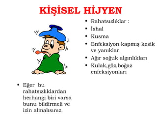KİŞİSEL HİJYEN 
• Eğer bu 
rahatsızlıklardan 
herhangi biri varsa 
bunu bildirmeli ve 
izin almalısınız. 
• Rahatsızlıklar : 
• İshal 
• Kusma 
• Enfeksiyon kapmış kesik 
ve yanıklar 
• Ağır soğuk algınlıkları 
• Kulak,göz,boğaz 
enfeksiyonları 
 
