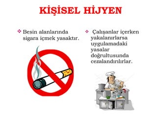 KİŞİSEL HİJYEN 
Besin alanlarında 
sigara içmek yasaktır. 
 Çalışanlar içerken 
yakalanırlarsa 
uygulamadaki 
yasalar 
doğrultusunda 
cezalandırılırlar. 
 