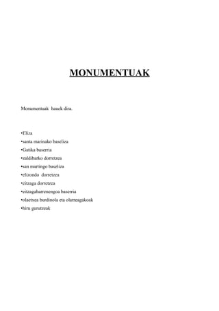 MONUMENTUAK


Monumentuak hauek dira.




•Eliza
•santa marinako baseliza
•Gatika baserria
•zaldibarko dorretzea
•san martingo baseliza
•elizondo dorretzea
•eitzaga dorretzea
•eitzagabarrenengoa baserria
•olaetxea burdinola eta olarreagakoak
•hiru gurutzeak
 