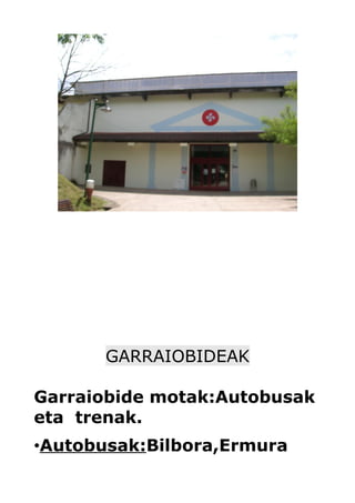 GARRAIOBIDEAK

Garraiobide motak:Autobusak
eta trenak.
•Autobusak:Bilbora,Ermura
 