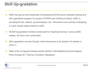 Commercial SpaceGIDC - BenefitsGIDC's estates are different from the normal private estates/ areas; the conglomeration becomes a full - fledged industrial township over a period of time. The advantages to be in GIDC estates are: 1Speedy land acquisition8Quick approval of loans2Developed Industrial Area9Developed waste disposal system3Availability of basic amenities10Declared as Notified Area, tax free4Approved chemical estates11Cluster benefits5Clear land titles12Advantage through Upgradation program6Flexible payment option13Special services in land acquisition7Ready to occupy sheds14Subsidised land to special applicants**Allots land on existing units, land loosers, SC/ST/SEBC applicants, Ex- army Personnel, NRIs, 100% EoU, lady entrepreneur and joint sector projects. 25% and 15% concession in land price is given to land loosers and remaining categories respectively. Subsidy in scrutiny fee and reduced down payment are also offered to this category