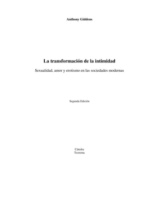 Anthony Giddens
La transformación de la intimidad
Sexualidad, amor y erotismo en las sociedades modernas
Segunda Edición
Cátedra
Teorema
 