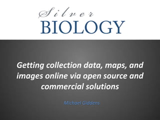 Getting collection data, maps, and
images online via open source and
commercial solutions
Michael Giddens

 