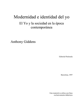 Modernidad e identidad del yo
El Yo y la sociedad en la época
contemporánea
Anthony Giddens
Editorial Península
Barcelona, 1997
Este material se utiliza con fines
exclusivamente didácticos
 