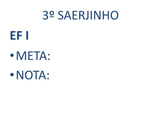 3º SAERJINHO
EF I
•META:
•NOTA:
 