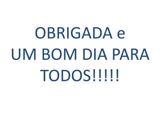 OBRIGADA e
UM BOM DIA PARA
   TODOS!!!!!
 