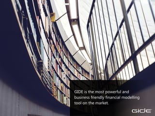 GIDE is the most powerful and
business friendly financial modelling
tool on the market.
TM
 
