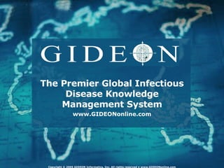 The Premier Global Infectious Disease Knowledge Management System www.GIDEONonline.com Copyright © 2005 GIDEON Informatics, Inc. All rights reserved • www.GIDEONonline.com 