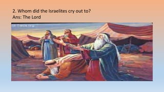 2. Whom did the Israelites cry out to?
Ans: The Lord