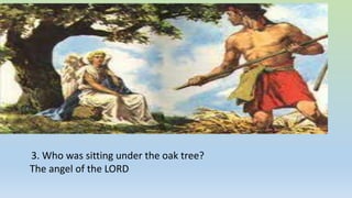 3. Who was sitting under the oak tree?
The angel of the LORD