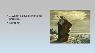 • 7. Whom did God send to the
Israelites?
• A prophet