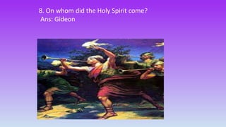 8. On whom did the Holy Spirit come?
Ans: Gideon