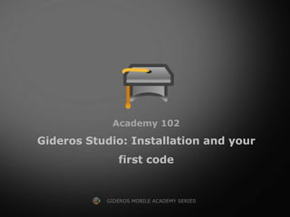 Academy 102

Gideros Studio: Installation and your
              first code


           GIDEROS MOBILE ACADEMY SERIES
 