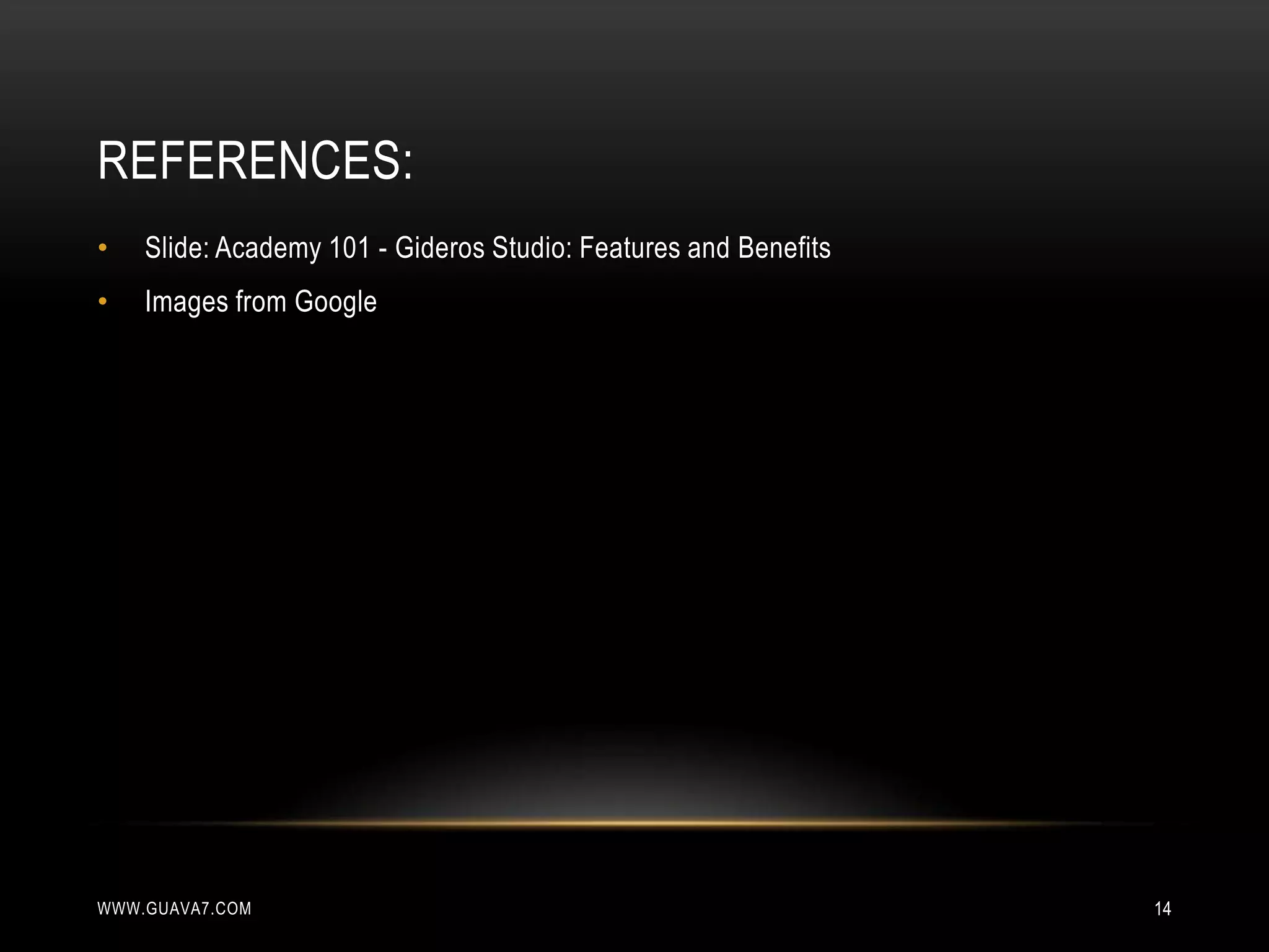 REFERENCES:
•   Slide: Academy 101 - Gideros Studio: Features and Benefits
•   Images from Google




WWW.GUAVA7.COM                                                   14
 