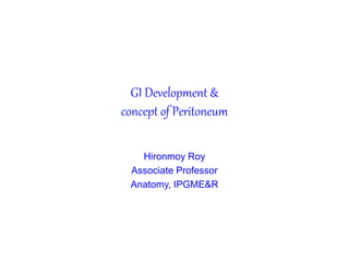 GI Development &
concept of Peritoneum
Hironmoy Roy
Associate Professor
Anatomy, IPGME&R
 
