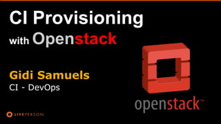 Gidi Samuels
CI - DevOps
CI Provisioning
with Openstack
 