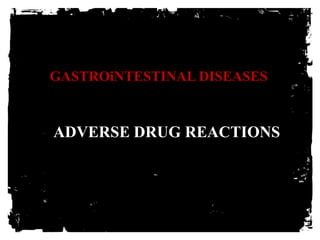 GASTROiNTESTINAL DISEASES
ADVERSE DRUG REACTIONS
 