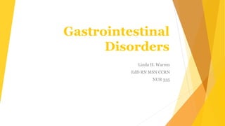 Gastrointestinal
Disorders
Linda H. Warren
EdD RN MSN CCRN
NUR 335
 