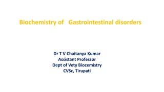 Biochemistry of Gastrointestinal disorders
Dr T V Chaitanya Kumar
Assistant Professor
Dept of Vety Biocemistry
CVSc, Tirupati
 