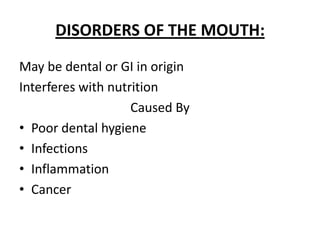 DISORDERS OF THE MOUTH: May be dental or GI in origin Interferes with nutrition Caused By Poor dental hygiene Infections Inflammation Cancer 
