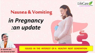 in Pregnancy
:an update
…Caring hearts, healing hands
ISSUED IN THE INTEREST OF A HEALTHY NEXT GENERATION
Nausea & Vomiting
Dr Sharda Jain
Sec General of DGF
 