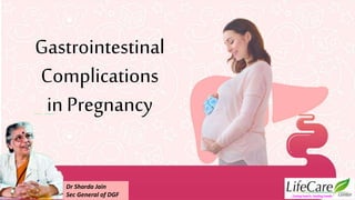 Gastrointestinal
Complications
in Pregnancy
…Caring hearts, healing hands
Dr Sharda Jain
Sec General of DGF
 